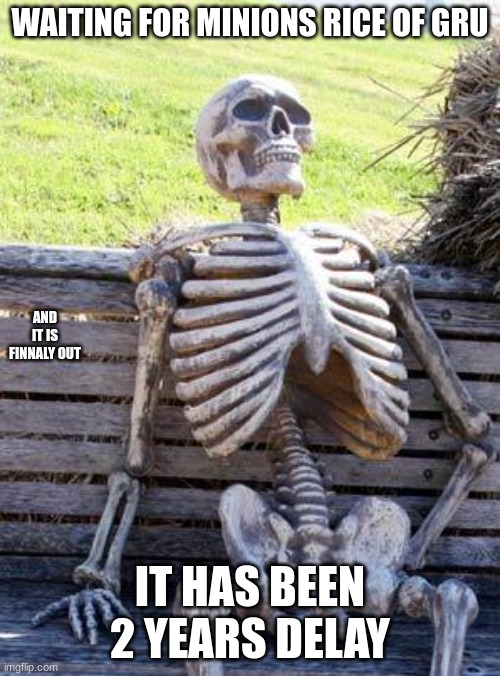 Minions | WAITING FOR MINIONS RICE OF GRU; AND IT IS FINNALY OUT; IT HAS BEEN 2 YEARS DELAY | image tagged in memes,waiting skeleton | made w/ Imgflip meme maker