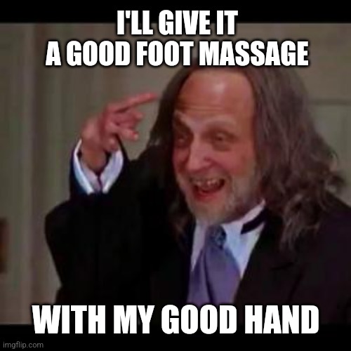 Creepy little hand guy | I'LL GIVE IT A GOOD FOOT MASSAGE WITH MY GOOD HAND | image tagged in creepy little hand guy | made w/ Imgflip meme maker