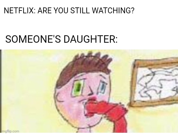 Chris Chan WHYYYYYYYYYYY | NETFLIX: ARE YOU STILL WATCHING? SOMEONE'S DAUGHTER: | made w/ Imgflip meme maker