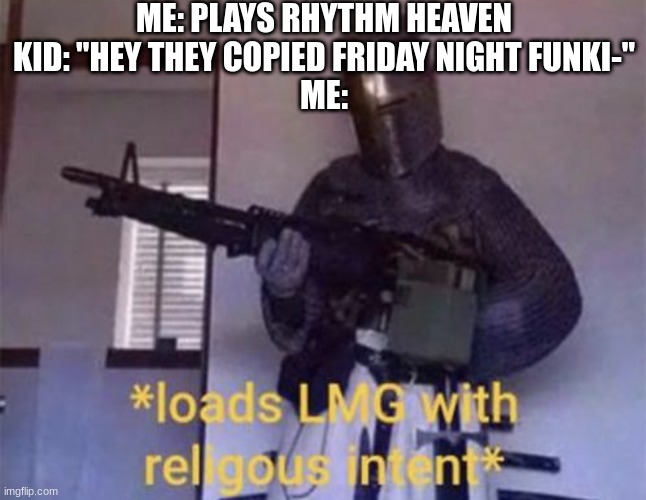 they copied fnf | ME: PLAYS RHYTHM HEAVEN
KID: "HEY THEY COPIED FRIDAY NIGHT FUNKI-"
ME: | image tagged in loads lmg with religious intent,fnf,dank memes,so true memes | made w/ Imgflip meme maker