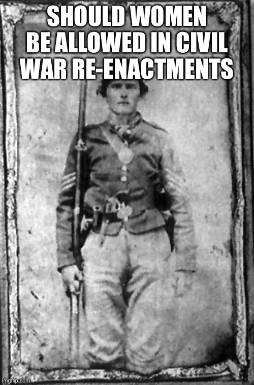 SHOULD WOMEN BE ALLOWED IN CIVIL WAR RE-ENACTMENTS | made w/ Imgflip meme maker