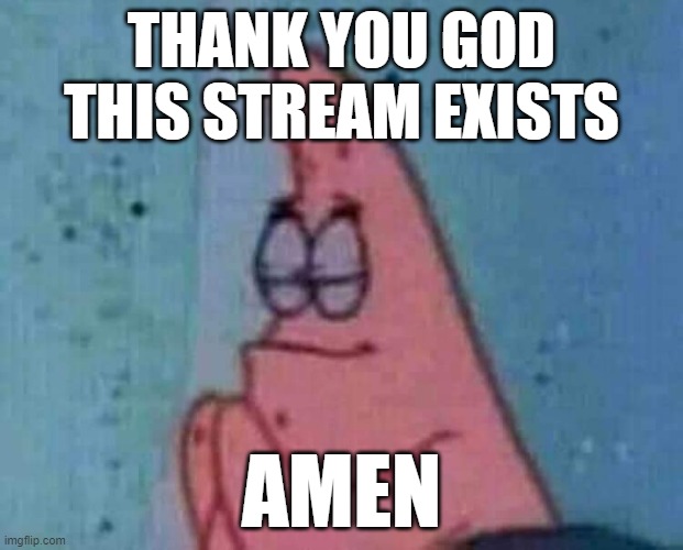 Praying patrick | THANK YOU GOD THIS STREAM EXISTS; AMEN | image tagged in praying patrick,memes | made w/ Imgflip meme maker
