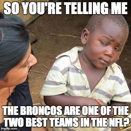 Third World Skeptical Kid Meme | SO YOU'RE TELLING ME THE BRONCOS ARE ONE OF THE TWO BEST TEAMS IN THE NFL? | image tagged in memes,third world skeptical kid,AdviceAnimals | made w/ Imgflip meme maker