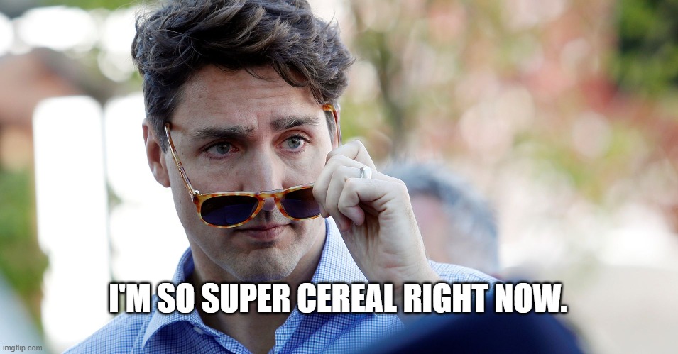 Super cereal | I'M SO SUPER CEREAL RIGHT NOW. | image tagged in canada,justin trudeau,funny | made w/ Imgflip meme maker