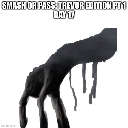 SMASH OR PASS: TREVOR EDITION PT 1
DAY 17 | image tagged in day 17 | made w/ Imgflip meme maker
