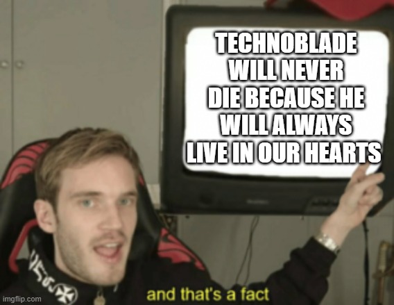 BIG facts | TECHNOBLADE WILL NEVER DIE BECAUSE HE WILL ALWAYS LIVE IN OUR HEARTS | image tagged in and that's a fact | made w/ Imgflip meme maker