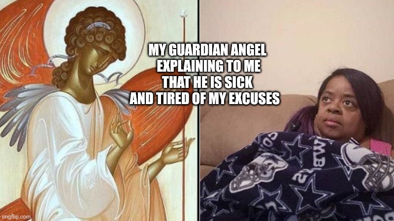 My guardian angel | MY GUARDIAN ANGEL  EXPLAINING TO ME THAT HE IS SICK AND TIRED OF MY EXCUSES | image tagged in funny,funny memes,annoyed face,memes,first world problems,catholicism | made w/ Imgflip meme maker