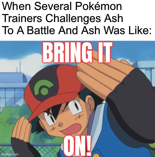 Ash Ketchum - Bring It On! | When Several Pokémon Trainers Challenges Ash To A Battle And Ash Was Like:; BRING IT; ON! | image tagged in ash ketchum bring it on,memes,bring it on | made w/ Imgflip meme maker