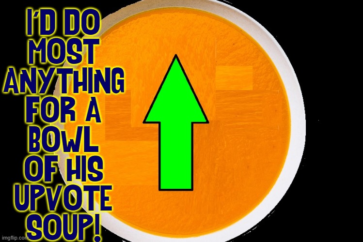 I'D DO
MOST
ANYTHING
FOR A
BOWL
OF HIS
UPVOTE
SOUP! | made w/ Imgflip meme maker