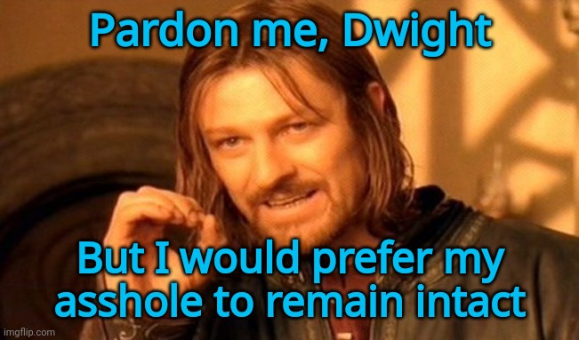 Pardon me, Dwight But I would prefer my asshole to remain intact | image tagged in memes,one does not simply | made w/ Imgflip meme maker
