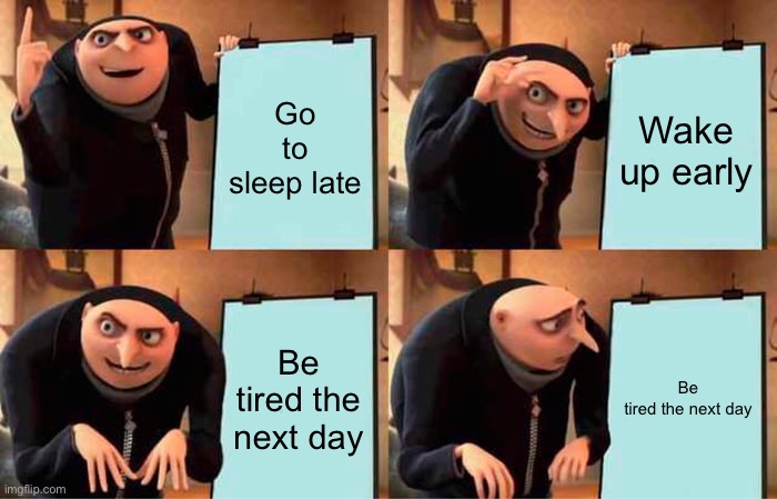 wake up early | Go to sleep late; Wake up early; Be tired the next day; Be tired the next day | image tagged in gru's plan | made w/ Imgflip meme maker