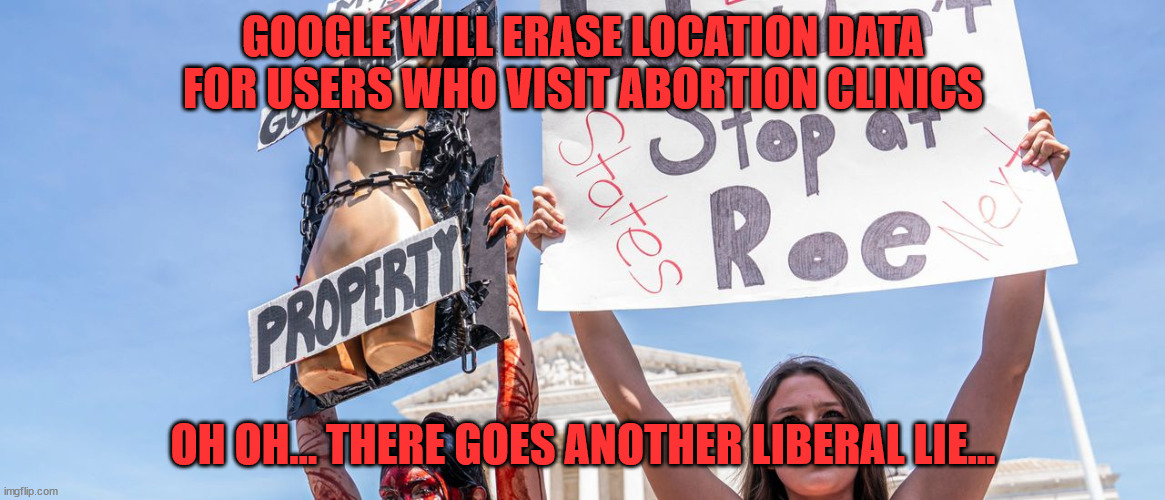 Sorry libs... It's not fiction... they are spying on you... | GOOGLE WILL ERASE LOCATION DATA FOR USERS WHO VISIT ABORTION CLINICS; OH OH... THERE GOES ANOTHER LIBERAL LIE... | image tagged in liberal,lies,media lies,exposed | made w/ Imgflip meme maker