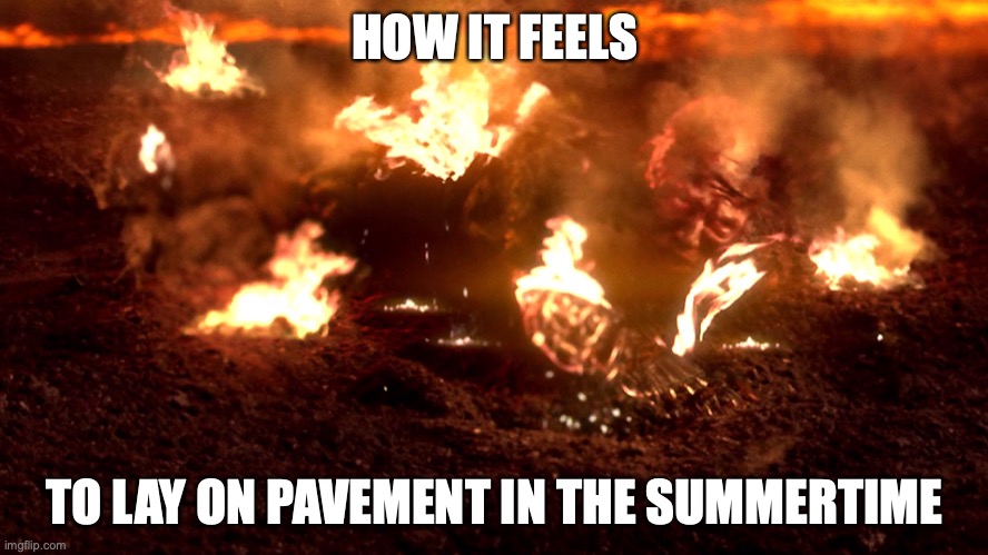 watch the stars in spring winter and fall ur fine | HOW IT FEELS; TO LAY ON PAVEMENT IN THE SUMMERTIME | image tagged in anakin burning | made w/ Imgflip meme maker