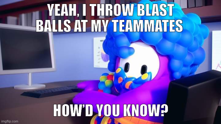 YEAH, I THROW BLAST BALLS AT MY TEAMMATES; HOW’D YOU KNOW? | made w/ Imgflip meme maker
