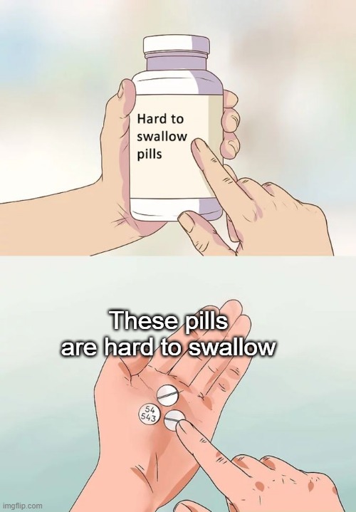 Hard To Swallow Pills | These pills are hard to swallow | image tagged in memes,hard to swallow pills,can't argue with that / technically not wrong | made w/ Imgflip meme maker