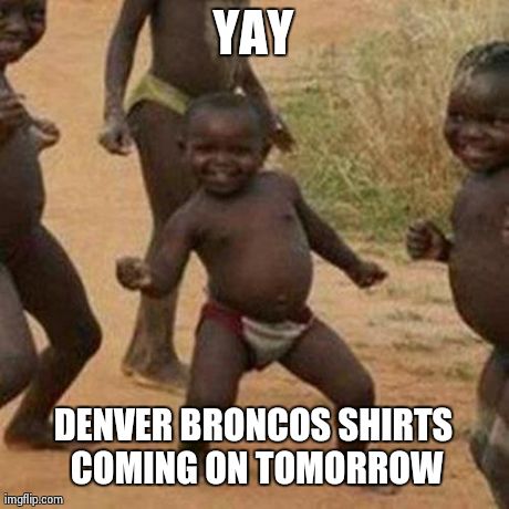 Meanwhile in Africa | YAY DENVER BRONCOS SHIRTS COMING ON TOMORROW | image tagged in memes,third world success kid,superbowl,funny | made w/ Imgflip meme maker