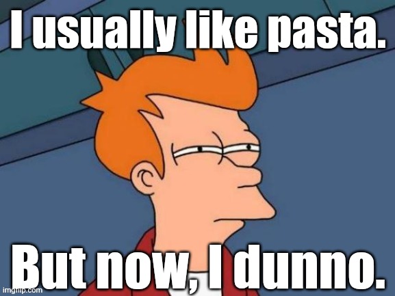 Fry is not sure... | I usually like pasta. But now, I dunno. | image tagged in fry is not sure | made w/ Imgflip meme maker