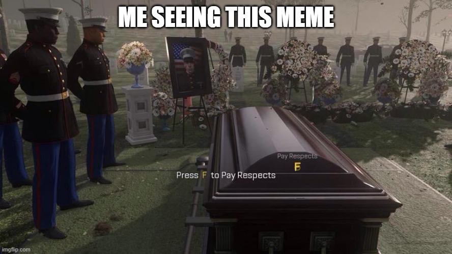 Press F to Pay Respects | ME SEEING THIS MEME | image tagged in press f to pay respects | made w/ Imgflip meme maker