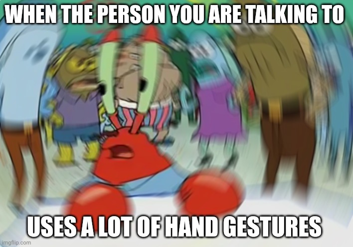 Mr Krabs Blur Meme | WHEN THE PERSON YOU ARE TALKING TO; USES A LOT OF HAND GESTURES | image tagged in memes,mr krabs blur meme | made w/ Imgflip meme maker