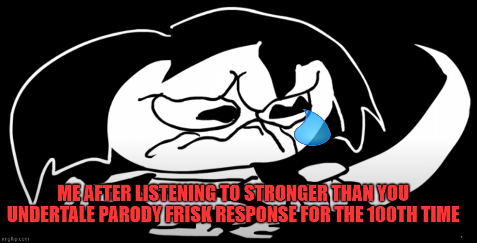Its a beautiful day to be burning in hell | ME AFTER LISTENING TO STRONGER THAN YOU UNDERTALE PARODY FRISK RESPONSE FOR THE 100TH TIME | image tagged in sad underpants frisk,frisk,undertale,sad | made w/ Imgflip meme maker