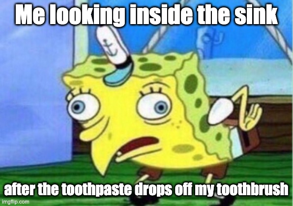 I can relate to this... | Me looking inside the sink; after the toothpaste drops off my toothbrush | image tagged in memes,mocking spongebob | made w/ Imgflip meme maker