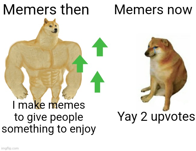 Memers then vs. Now | Memers then; Memers now; I make memes to give people something to enjoy; Yay 2 upvotes | image tagged in memes,buff doge vs cheems,memers,then vs now | made w/ Imgflip meme maker