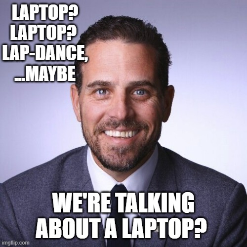 A Lapdance is a Laptop to Bottom, when one gets to the bottom of the matter. Quite Cheeky! | LAPTOP? LAPTOP? 
LAP-DANCE, ...MAYBE; WE'RE TALKING ABOUT A LAPTOP? | image tagged in hunter biden,shinzo abe,clinton,made in china,ukraine flag,queen of england | made w/ Imgflip meme maker