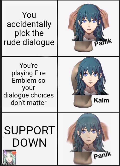 At least you get the Lance of Ruin! | You accidentally pick the rude dialogue; You're playing Fire Emblem so your dialogue choices don't matter; SUPPORT DOWN | image tagged in memes,panik kalm panik,fire emblem,fire emblem three houses,fe3h | made w/ Imgflip meme maker
