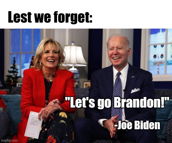 May this sentiment live on! | Lest we forget:; "Let's go Brandon!"; -Joe Biden | image tagged in lets go,brandon,creepy joe biden,joe biden,make america great again | made w/ Imgflip meme maker