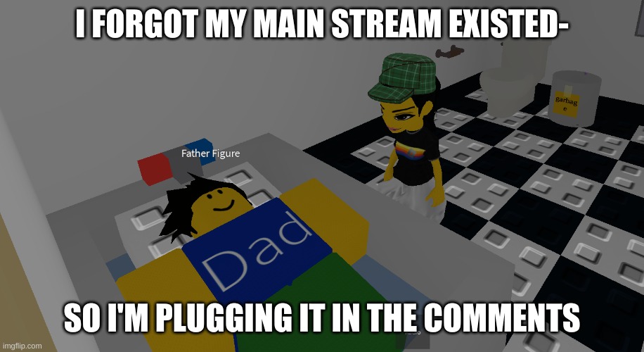 father figure | I FORGOT MY MAIN STREAM EXISTED-; SO I'M PLUGGING IT IN THE COMMENTS | image tagged in father figure | made w/ Imgflip meme maker