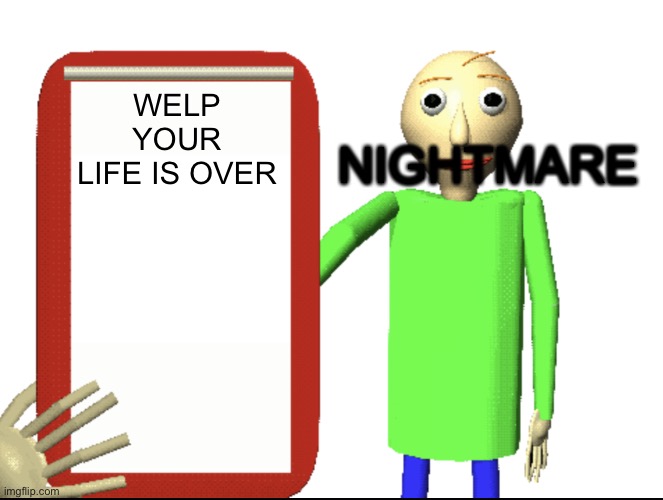 Baldi bored | WELP YOUR LIFE IS OVER NIGHTMARE | image tagged in baldi bored | made w/ Imgflip meme maker