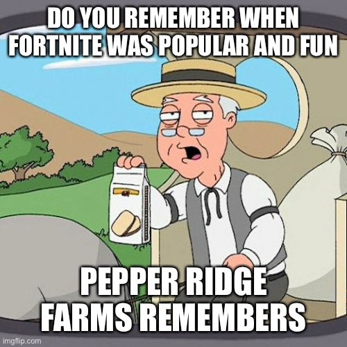 We remember | DO YOU REMEMBER WHEN FORTNITE WAS POPULAR AND FUN; PEPPER RIDGE FARMS REMEMBERS | image tagged in memes,pepperidge farm remembers | made w/ Imgflip meme maker
