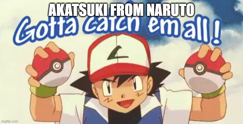 gotta catch em all | AKATSUKI FROM NARUTO | image tagged in gotta catch em all | made w/ Imgflip meme maker