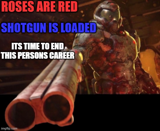 career ender | ROSES ARE RED; SHOTGUN IS LOADED; ITS TIME TO END THIS PERSONS CAREER | image tagged in doom dislikes you | made w/ Imgflip meme maker