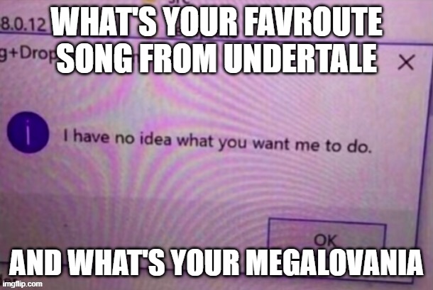 e | WHAT'S YOUR FAVROUTE SONG FROM UNDERTALE; AND WHAT'S YOUR MEGALOVANIA | image tagged in i have no idea what you want me to do | made w/ Imgflip meme maker