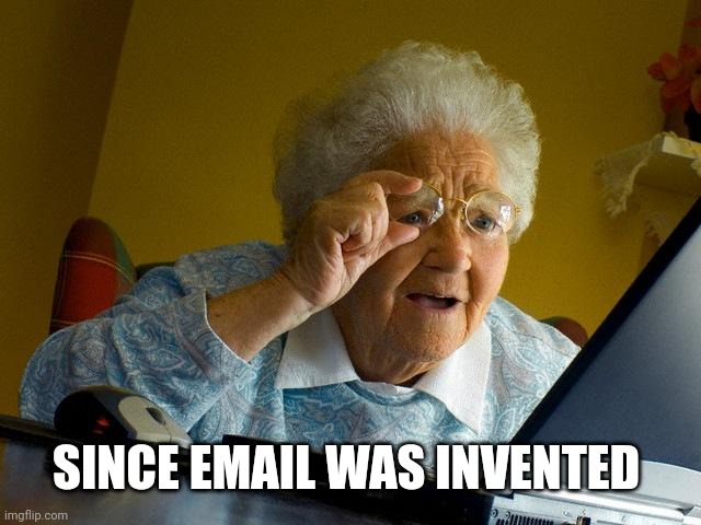 Don't get me started on ... | SINCE EMAIL WAS INVENTED | image tagged in memes,grandma finds the internet | made w/ Imgflip meme maker