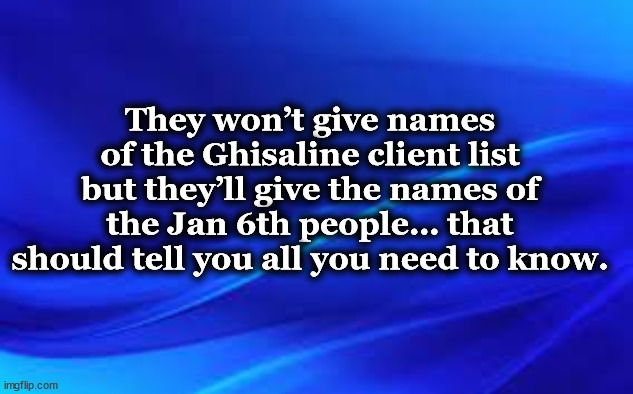blue | They won’t give names of the Ghisaline client list but they’ll give the names of the Jan 6th people… that should tell you all you need to know. | image tagged in blue | made w/ Imgflip meme maker