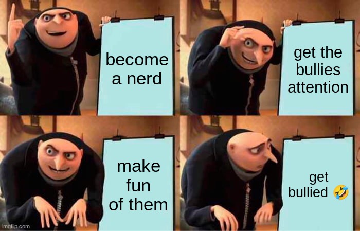 Gru's Plan | become a nerd; get the bullies attention; make fun of them; get bullied 🤣 | image tagged in memes,gru's plan | made w/ Imgflip meme maker