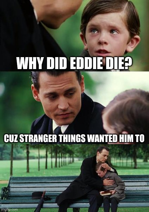 ITS A JOKE | WHY DID EDDIE DIE? CUZ STRANGER THINGS WANTED HIM TO | image tagged in memes,finding neverland,funny,stranger things,fun | made w/ Imgflip meme maker