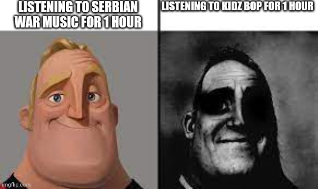 Normal and dark mr.incredibles | LISTENING TO SERBIAN WAR MUSIC FOR 1 HOUR; LISTENING TO KIDZ BOP FOR 1 HOUR | image tagged in normal and dark mr incredibles,memes,kidz bop,serbia | made w/ Imgflip meme maker