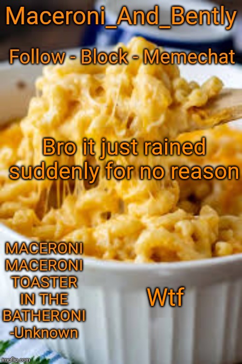 Maceroni temp | Bro it just rained suddenly for no reason; Wtf | image tagged in maceroni temp | made w/ Imgflip meme maker