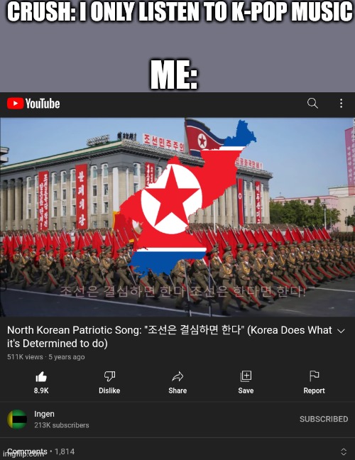 I mean, its Korean, right? |  CRUSH: I ONLY LISTEN TO K-POP MUSIC; ME: | image tagged in north korea | made w/ Imgflip meme maker