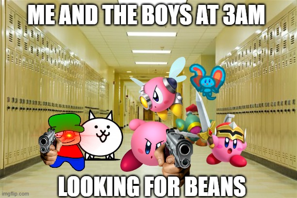 me and the boys at 3 am looking for beans | ME AND THE BOYS AT 3AM; LOOKING FOR BEANS | image tagged in high school hallway | made w/ Imgflip meme maker