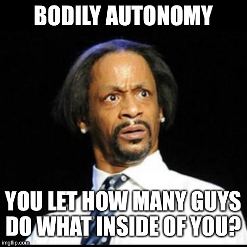 cat williams | BODILY AUTONOMY; YOU LET HOW MANY GUYS DO WHAT INSIDE OF YOU? | image tagged in cat williams | made w/ Imgflip meme maker