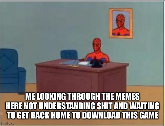 Spiderman Computer Desk Meme | ME LOOKING THROUGH THE MEMES HERE NOT UNDERSTANDING SHIT AND WAITING TO GET BACK HOME TO DOWNLOAD THIS GAME | image tagged in memes,spiderman computer desk,spiderman | made w/ Imgflip meme maker