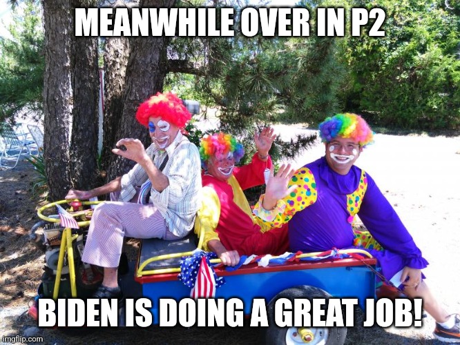 clown car | MEANWHILE OVER IN P2; BIDEN IS DOING A GREAT JOB! | image tagged in clown car | made w/ Imgflip meme maker