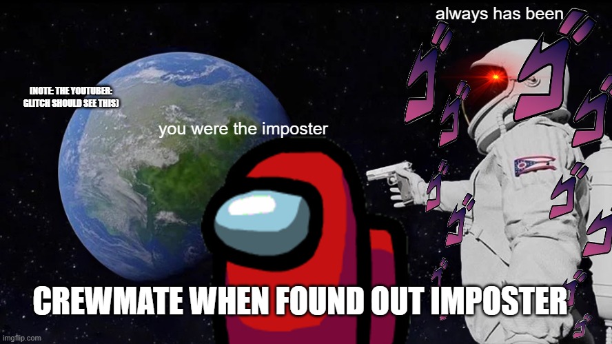 always has been | always has been; (NOTE: THE YOUTUBER: GLITCH SHOULD SEE THIS); you were the imposter; CREWMATE WHEN FOUND OUT IMPOSTER | image tagged in memes,always has been | made w/ Imgflip meme maker