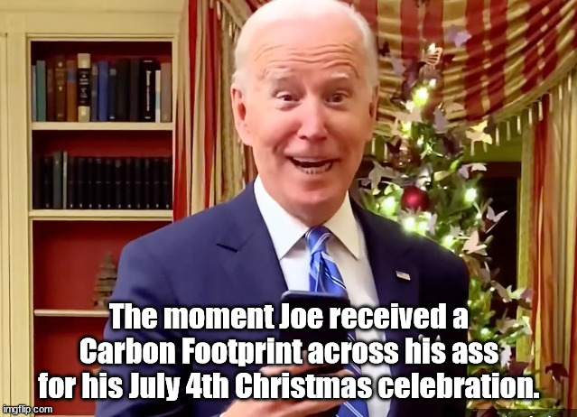 Joe's Carbon Footprint for his Christmas in July. | The moment Joe received a
Carbon Footprint across his ass
 for his July 4th Christmas celebration. | image tagged in memes,politics | made w/ Imgflip meme maker