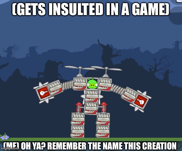 Ya bad piggies meme | (GETS INSULTED IN A GAME); (ME) OH YA? REMEMBER THE NAME THIS CREATION | image tagged in nostalgia,games | made w/ Imgflip meme maker