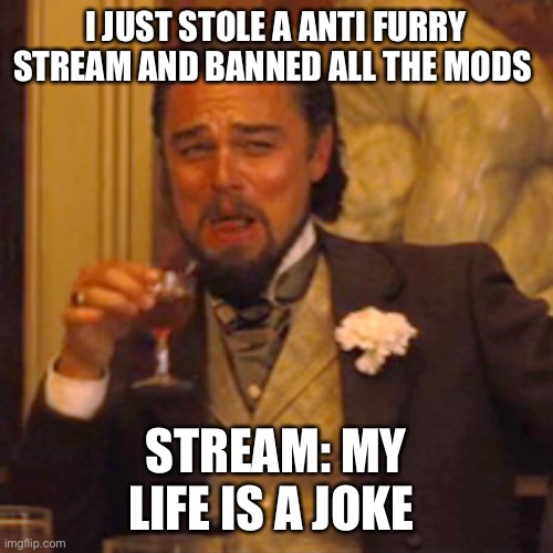 The stream is small, they can’t start any wars btw | I JUST STOLE A ANTI FURRY STREAM AND BANNED ALL THE MODS; STREAM: MY LIFE IS A JOKE | image tagged in memes,laughing leo | made w/ Imgflip meme maker